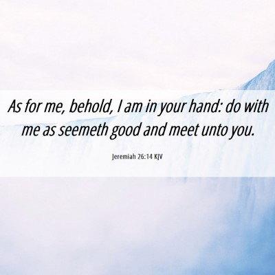 Picture 06 - Jeremiah 26:14 KJV - As for me, behold, I am in your hand: do with me - Bible Verse Picture