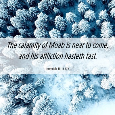 Picture 06 - Jeremiah 48:16 KJV - The calamity of Moab is near to come, and his - Bible Verse Picture