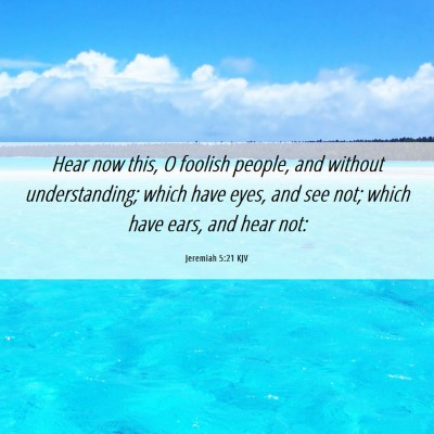 Picture 06 - Jeremiah 5:21 KJV - Hear now this, O foolish people, and without - Bible Verse Picture