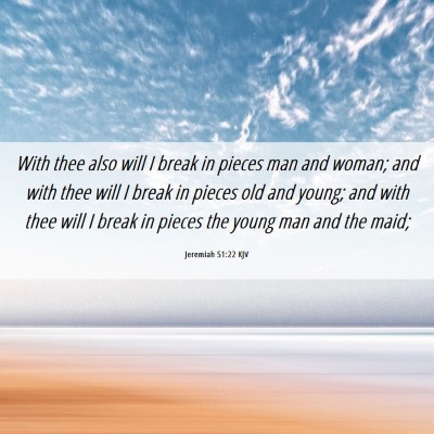 Picture 06 - Jeremiah 51:22 KJV - With thee also will I break in pieces man and - Bible Verse Picture