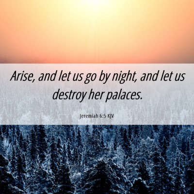 Picture 06 - Jeremiah 6:5 KJV - Arise, and let us go by night, and let us destroy - Bible Verse Picture