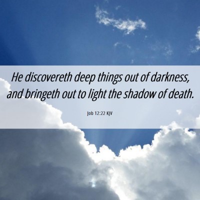Picture 06 - Job 12:22 KJV - He discovereth deep things out of darkness, and - Bible Verse Picture