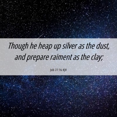 Picture 06 - Job 27:16 KJV - Though he heap up silver as the dust, and prepare - Bible Verse Picture