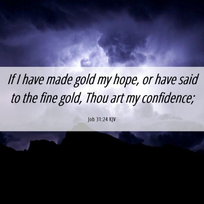 Picture 06 - Job 31:24 KJV - If I have made gold my hope, or have said to the - Bible Verse Picture