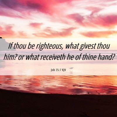 Picture 06 - Job 35:7 KJV - If thou be righteous, what givest thou him? or - Bible Verse Picture