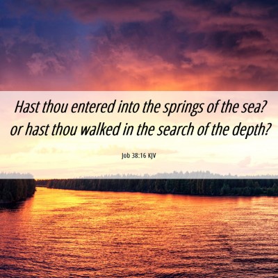 Picture 06 - Job 38:16 KJV - Hast thou entered into the springs of the sea? or - Bible Verse Picture