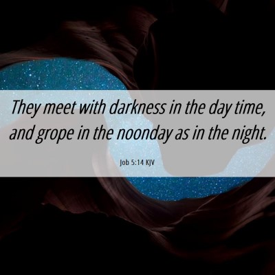 Picture 06 - Job 5:14 KJV - They meet with darkness in the day time, and - Bible Verse Picture