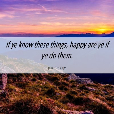 Picture 06 - John 13:17 KJV - If ye know these things, happy are ye if ye do - Bible Verse Picture