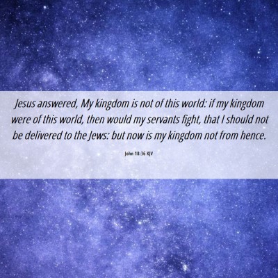 Picture 06 - John 18:36 KJV - Jesus answered, My kingdom is not of this world: - Bible Verse Picture