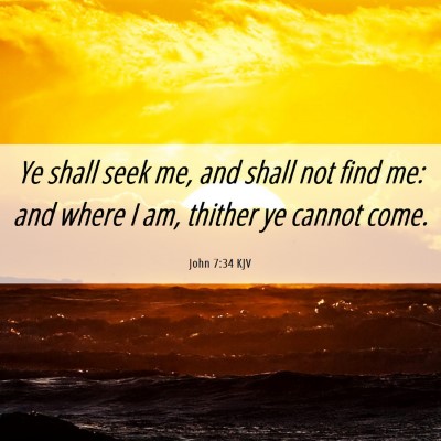 Picture 06 - John 7:34 KJV - Ye shall seek me, and shall not find me: and - Bible Verse Picture