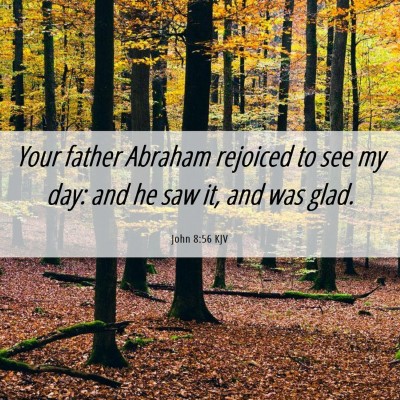Picture 06 - John 8:56 KJV - Your father Abraham rejoiced to see my day: and - Bible Verse Picture