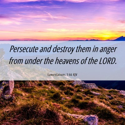 Picture 06 - Lamentations 3:66 KJV - Persecute and destroy them in anger from under - Bible Verse Picture