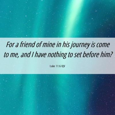 Picture 06 - Luke 11:6 KJV - For a friend of mine in his journey is come to - Bible Verse Picture