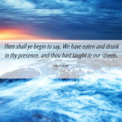 Picture 06 - Luke 13:26 KJV - Then shall ye begin to say, We have eaten and - Bible Verse Picture