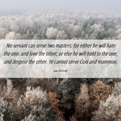 Picture 06 - Luke 16:13 KJV - No servant can serve two masters: for either he - Bible Verse Picture