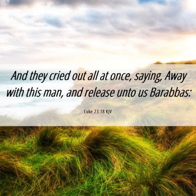 Picture 06 - Luke 23:18 KJV - And they cried out all at once, saying, Away with - Bible Verse Picture