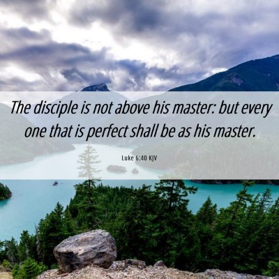 Picture 06 - Luke 6:40 KJV - The disciple is not above his master: but every - Bible Verse Picture