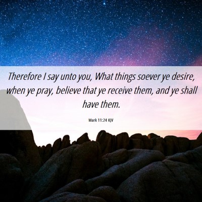 Picture 06 - Mark 11:24 KJV - Therefore I say unto you, What things soever ye - Bible Verse Picture