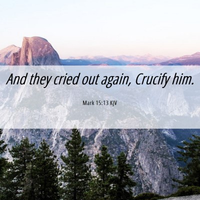 Picture 06 - Mark 15:13 KJV - And they cried out again, Crucify - Bible Verse Picture