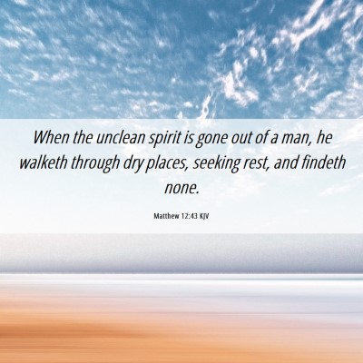 Picture 06 - Matthew 12:43 KJV - When the unclean spirit is gone out of a man, he - Bible Verse Picture