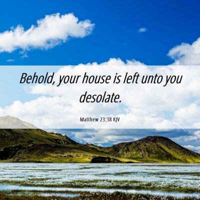 Picture 06 - Matthew 23:38 KJV - Behold, your house is left unto you - Bible Verse Picture