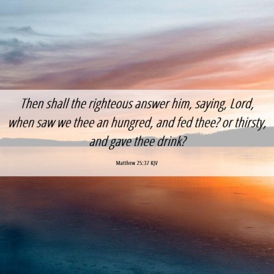 Picture 06 - Matthew 25:37 KJV - Then shall the righteous answer him, saying, - Bible Verse Picture