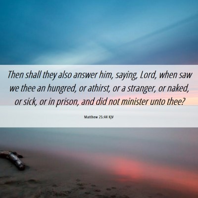 Picture 06 - Matthew 25:44 KJV - Then shall they also answer him, saying, Lord, - Bible Verse Picture
