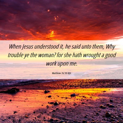 Picture 06 - Matthew 26:10 KJV - When Jesus understood it, he said unto them, Why - Bible Verse Picture