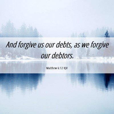 Picture 06 - Matthew 6:12 KJV - And forgive us our debts, as we forgive our - Bible Verse Picture