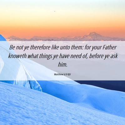 Picture 06 - Matthew 6:8 KJV - Be not ye therefore like unto them: for your - Bible Verse Picture