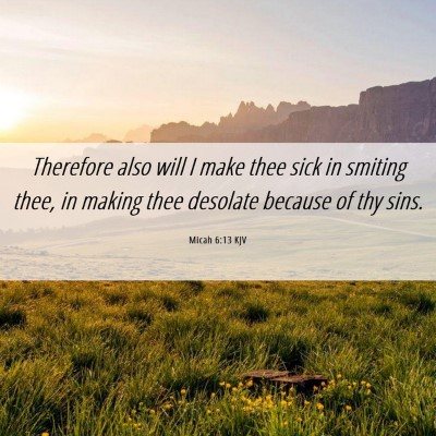 Picture 06 - Micah 6:13 KJV - Therefore also will I make thee sick in smiting - Bible Verse Picture