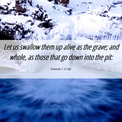 Picture 06 - Proverbs 1:12 KJV - Let us swallow them up alive as the grave; and - Bible Verse Picture