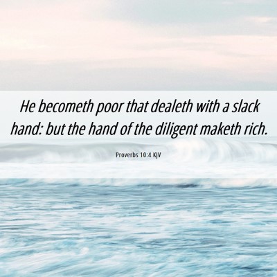 Picture 06 - Proverbs 10:4 KJV - He becometh poor that dealeth with a slack hand: - Bible Verse Picture