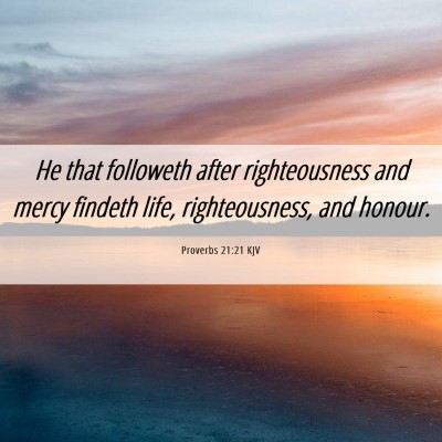 Picture 06 - Proverbs 21:21 KJV - He that followeth after righteousness and mercy - Bible Verse Picture