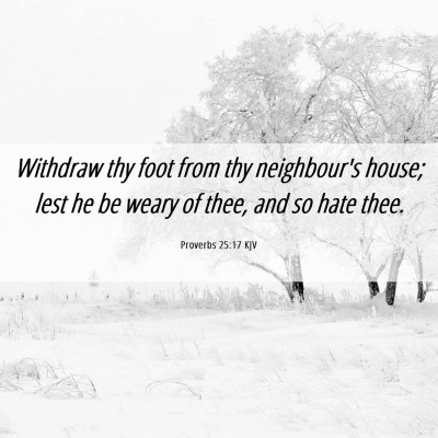 Picture 06 - Proverbs 25:17 KJV - Withdraw thy foot from thy neighbour's house; - Bible Verse Picture