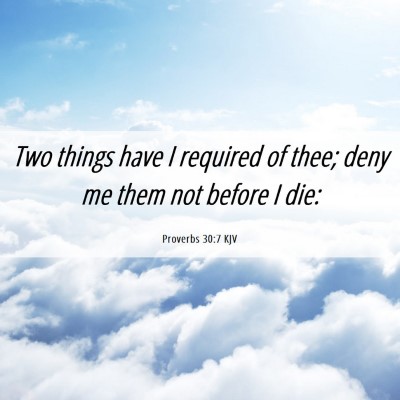 Picture 06 - Proverbs 30:7 KJV - Two things have I required of thee; deny me them - Bible Verse Picture