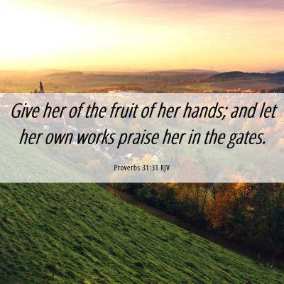 Picture 06 - Proverbs 31:31 KJV - Give her of the fruit of her hands; and let her - Bible Verse Picture