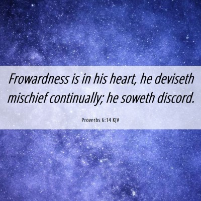 Picture 06 - Proverbs 6:14 KJV - Frowardness is in his heart, he deviseth mischief - Bible Verse Picture