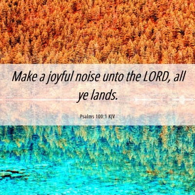 Picture 06 - Psalms 100:1 KJV - Make a joyful noise unto the LORD, all ye - Bible Verse Picture