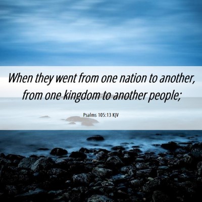 Picture 06 - Psalms 105:13 KJV - When they went from one nation to another, from - Bible Verse Picture