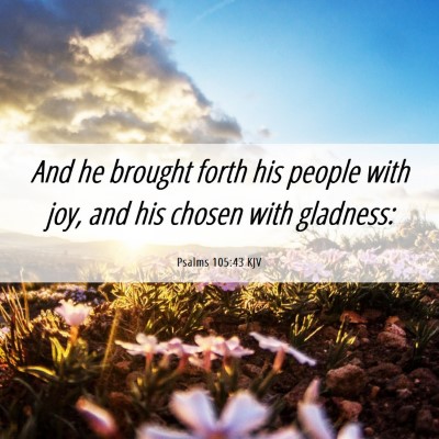 Picture 06 - Psalms 105:43 KJV - And he brought forth his people with joy, and his - Bible Verse Picture