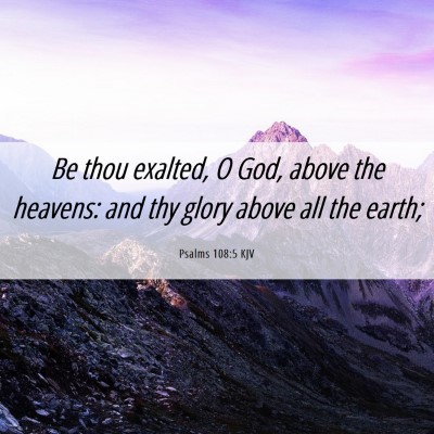 Picture 06 - Psalms 108:5 KJV - Be thou exalted, O God, above the heavens: and - Bible Verse Picture