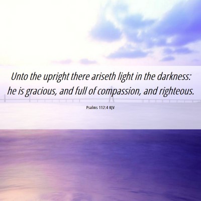 Picture 06 - Psalms 112:4 KJV - Unto the upright there ariseth light in the - Bible Verse Picture