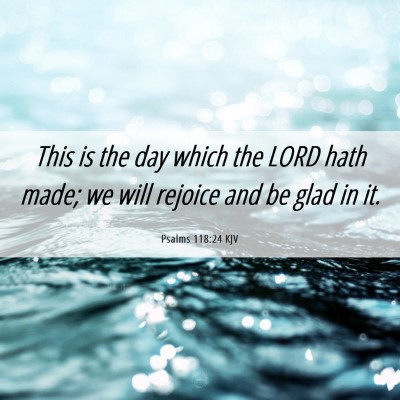 Picture 06 - Psalms 118:24 KJV - This is the day which the LORD hath made; we will - Bible Verse Picture