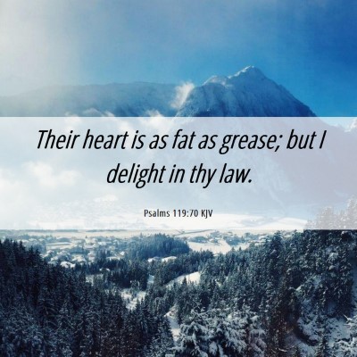 Picture 06 - Psalms 119:70 KJV - Their heart is as fat as grease; but I delight in - Bible Verse Picture