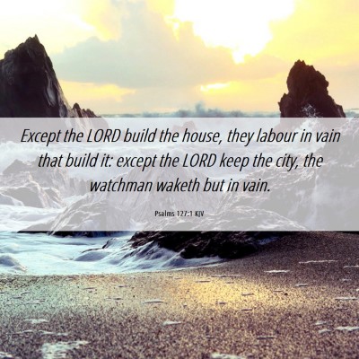 Picture 06 - Psalms 127:1 KJV - Except the LORD build the house, they labour in - Bible Verse Picture