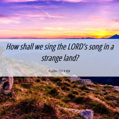 Picture 06 - Psalms 137:4 KJV - How shall we sing the LORD's song in a strange - Bible Verse Picture
