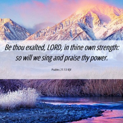 Picture 06 - Psalms 21:13 KJV - Be thou exalted, LORD, in thine own strength: so - Bible Verse Picture