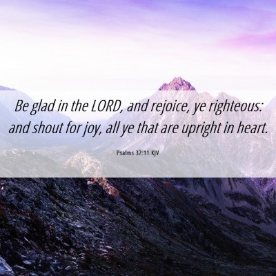 Picture 06 - Psalms 32:11 KJV - Be glad in the LORD, and rejoice, ye righteous: - Bible Verse Picture