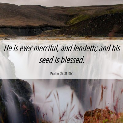 Picture 06 - Psalms 37:26 KJV - He is ever merciful, and lendeth; and his seed is - Bible Verse Picture